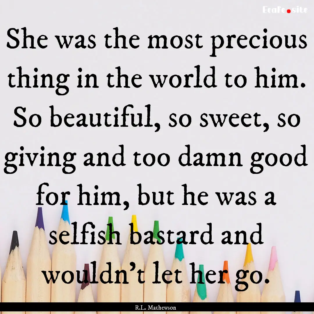 She was the most precious thing in the world.... : Quote by R.L. Mathewson