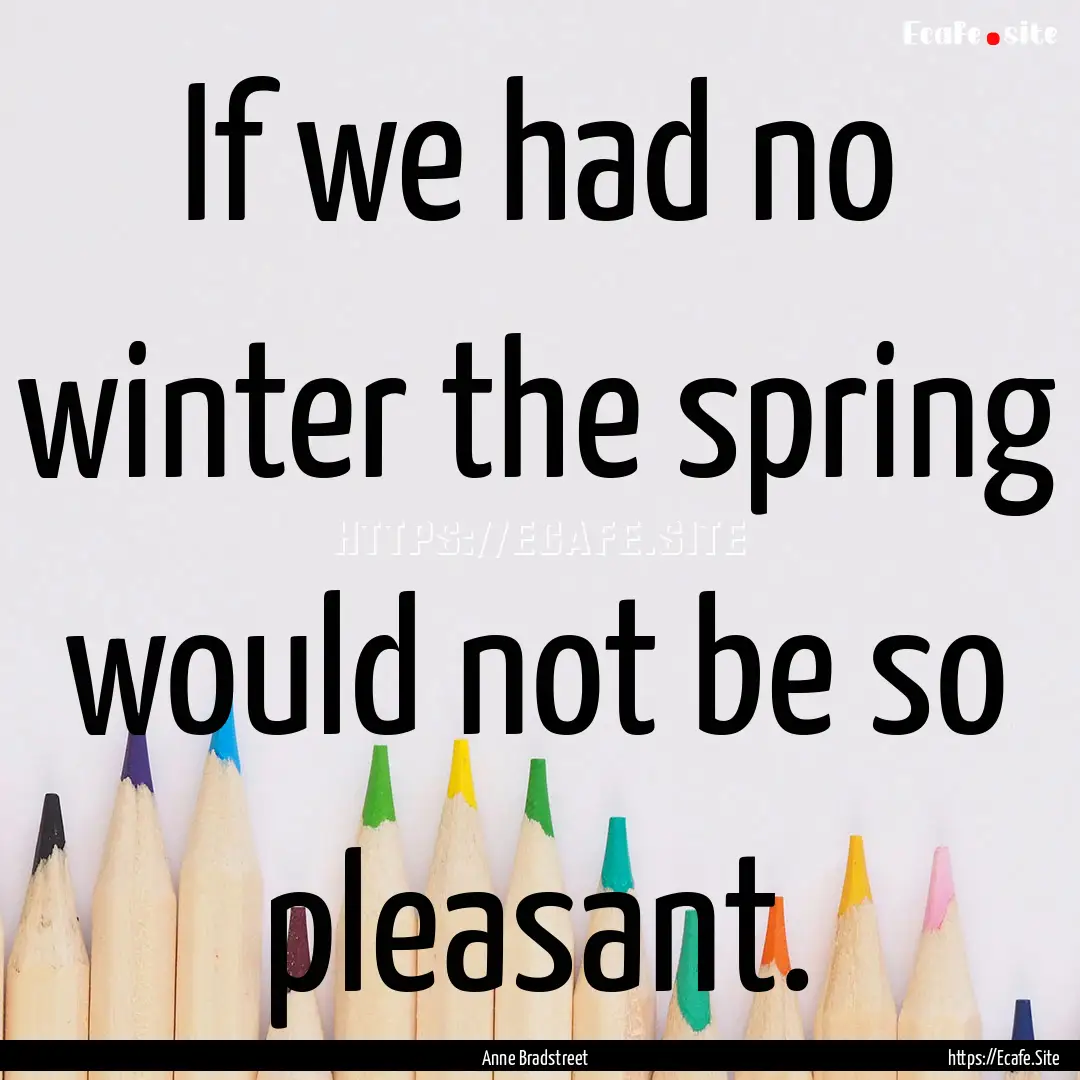 If we had no winter the spring would not.... : Quote by Anne Bradstreet