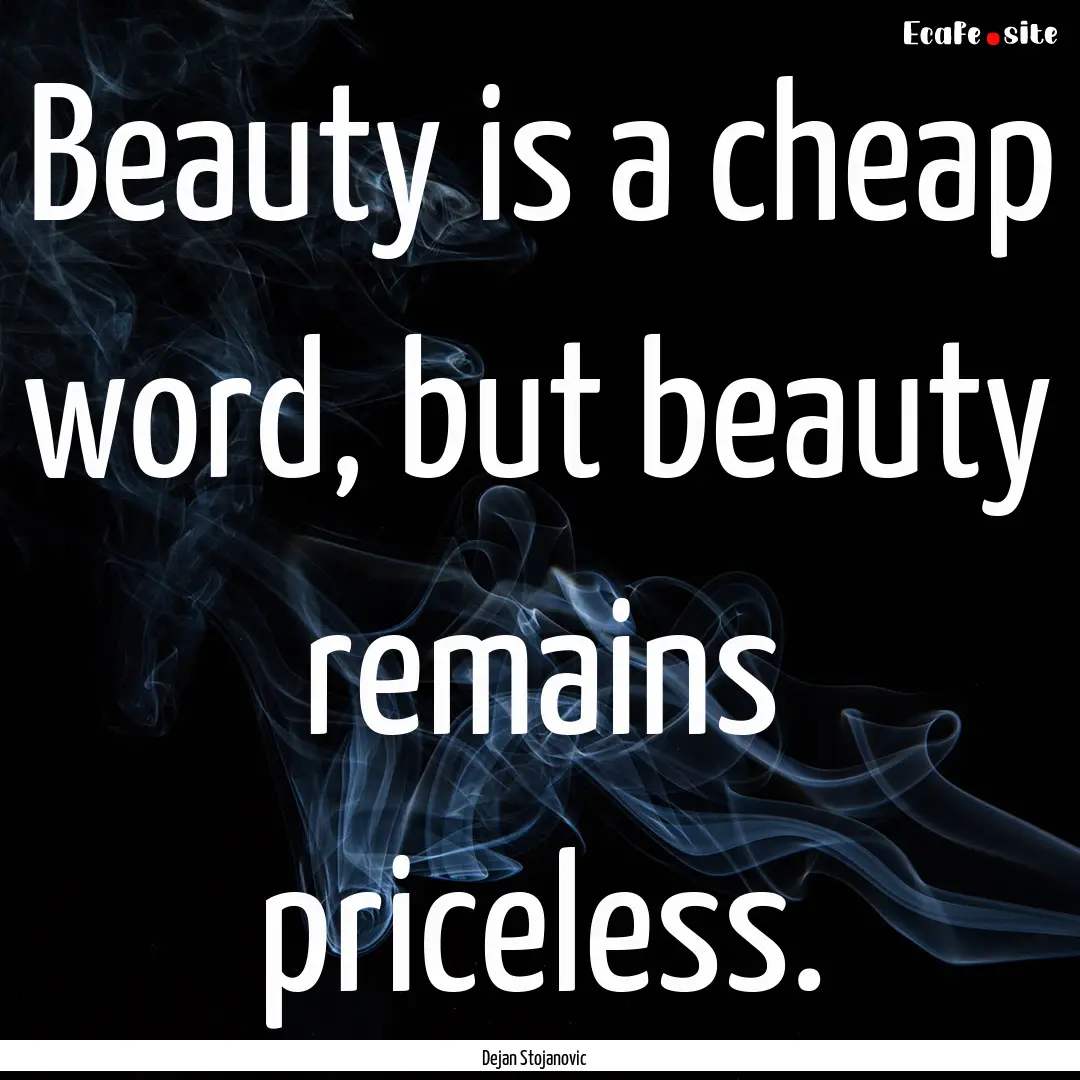 Beauty is a cheap word, but beauty remains.... : Quote by Dejan Stojanovic