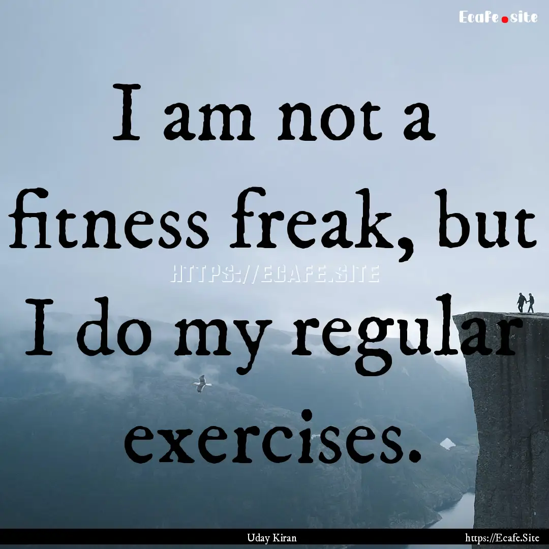 I am not a fitness freak, but I do my regular.... : Quote by Uday Kiran