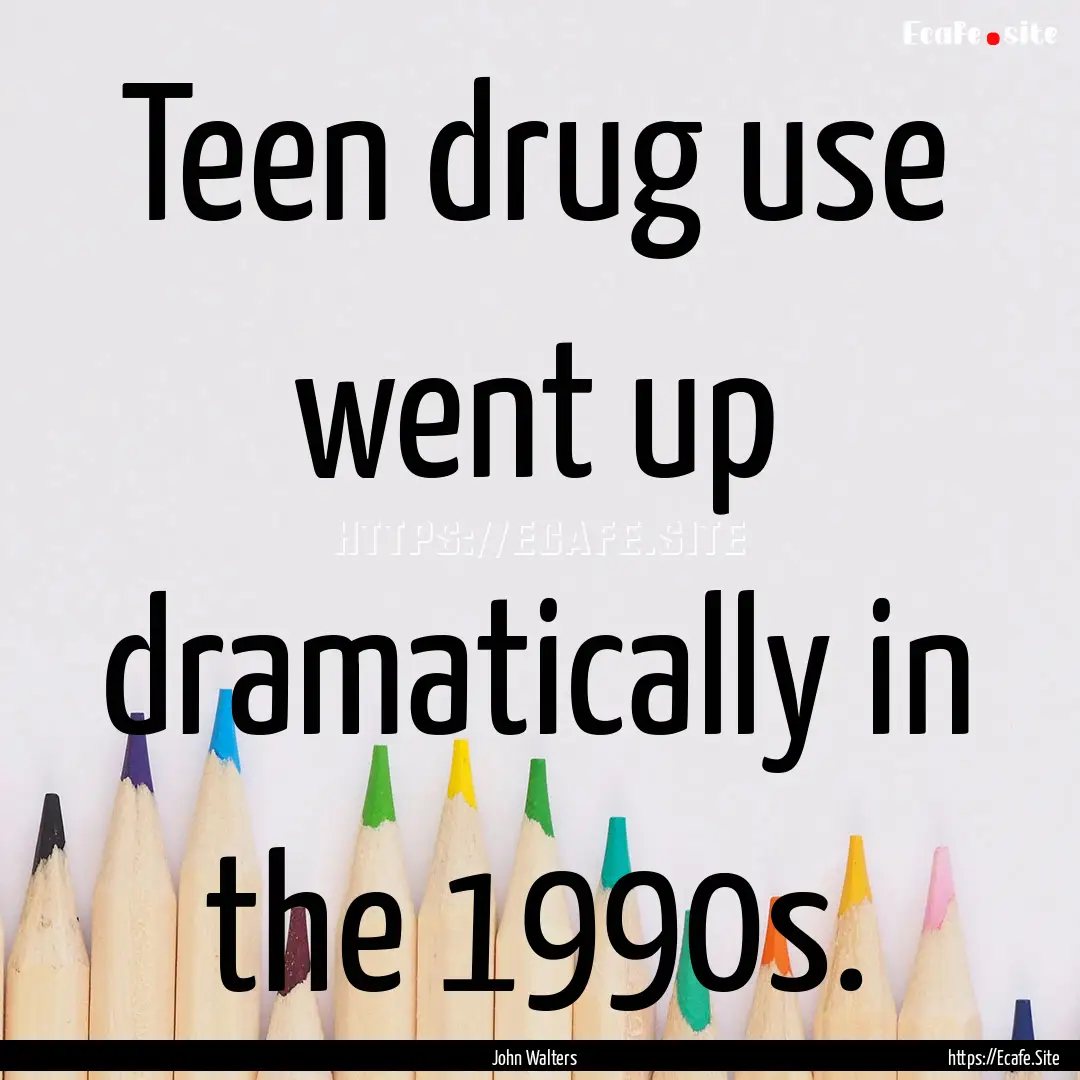 Teen drug use went up dramatically in the.... : Quote by John Walters