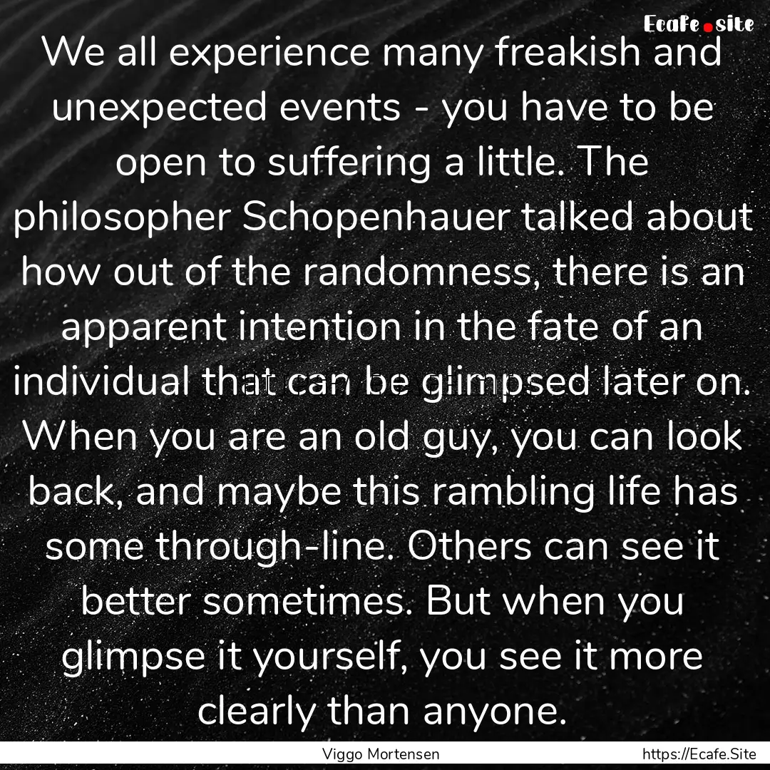 We all experience many freakish and unexpected.... : Quote by Viggo Mortensen