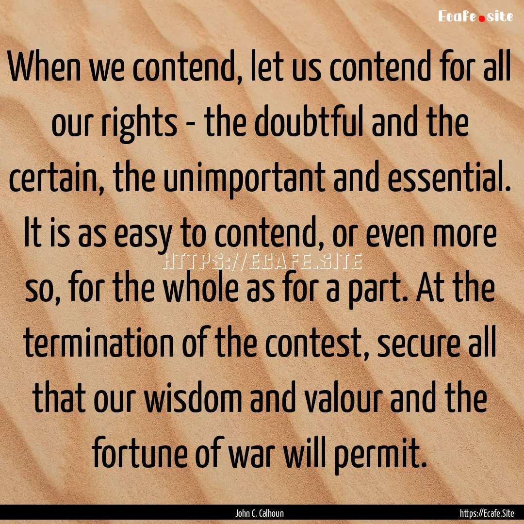 When we contend, let us contend for all our.... : Quote by John C. Calhoun