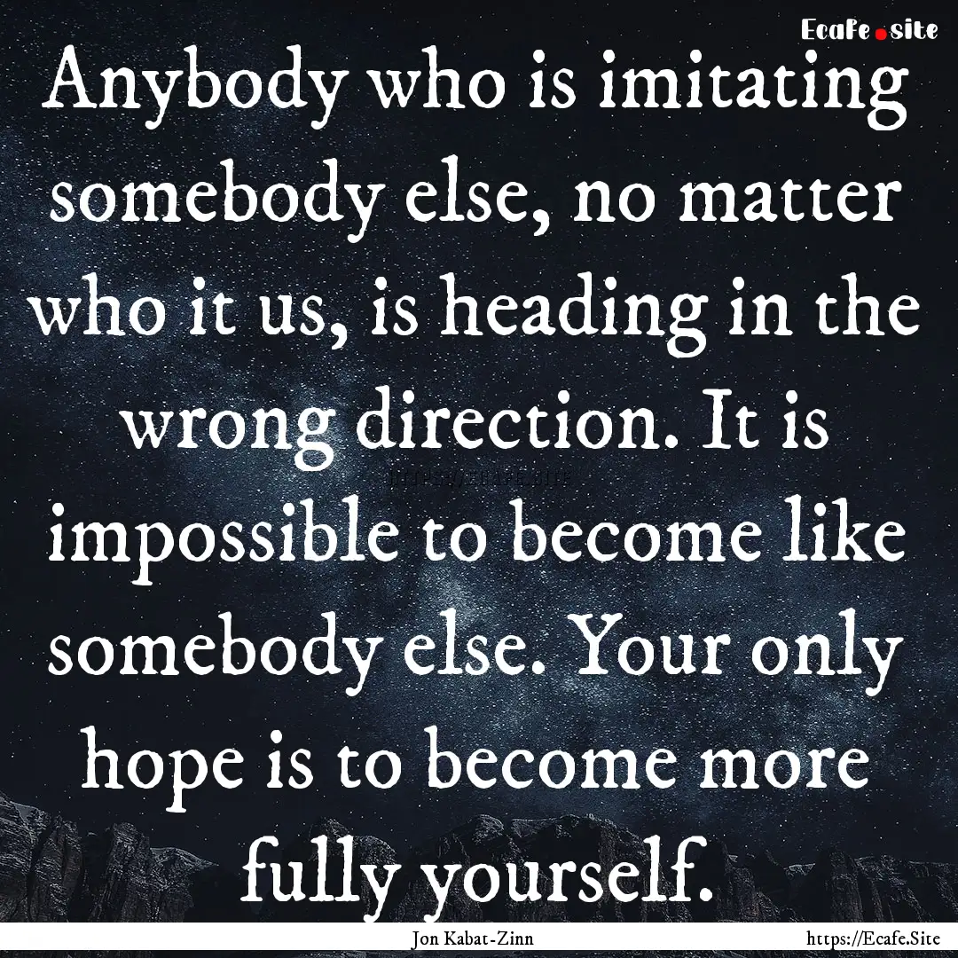 Anybody who is imitating somebody else, no.... : Quote by Jon Kabat-Zinn