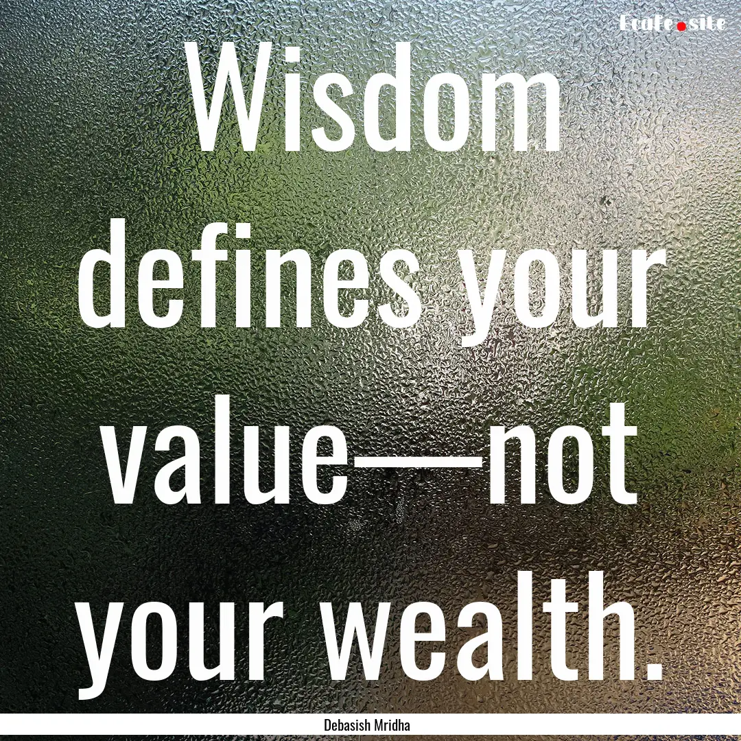 Wisdom defines your value—not your wealth..... : Quote by Debasish Mridha