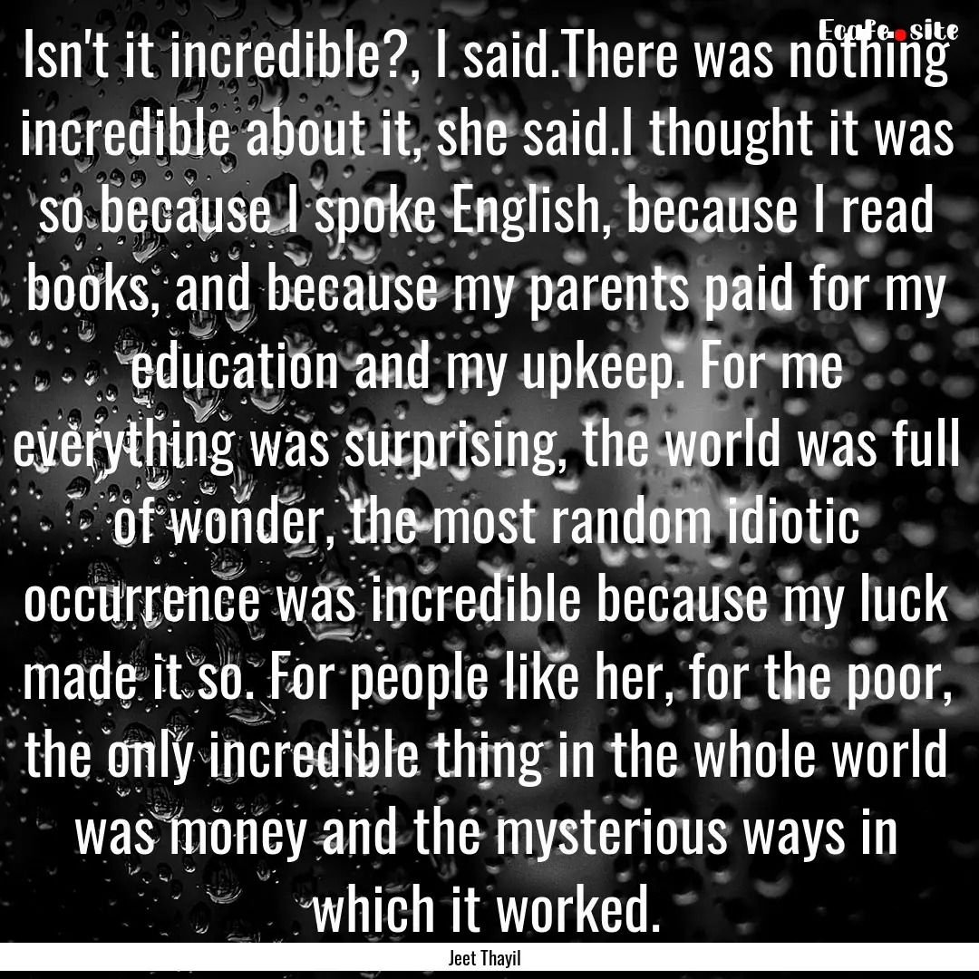 Isn't it incredible?, I said.There was nothing.... : Quote by Jeet Thayil