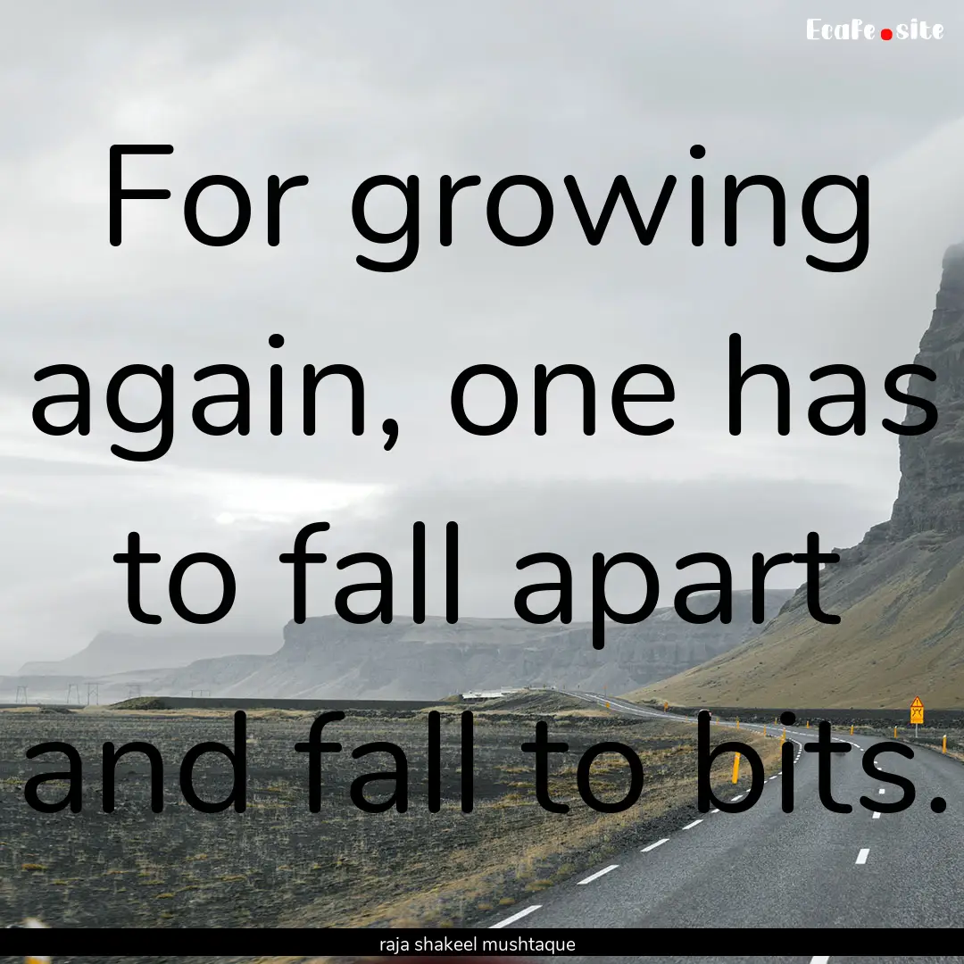 For growing again, one has to fall apart.... : Quote by raja shakeel mushtaque