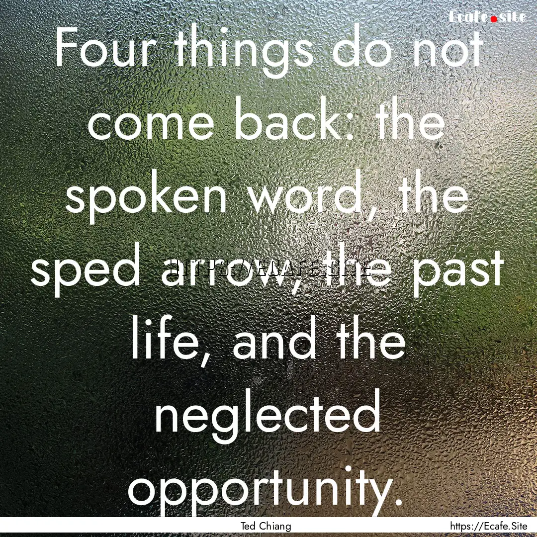 Four things do not come back: the spoken.... : Quote by Ted Chiang