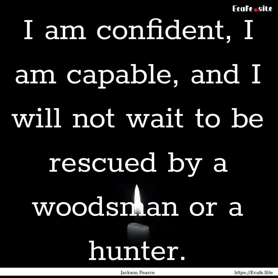 I am confident, I am capable, and I will.... : Quote by Jackson Pearce