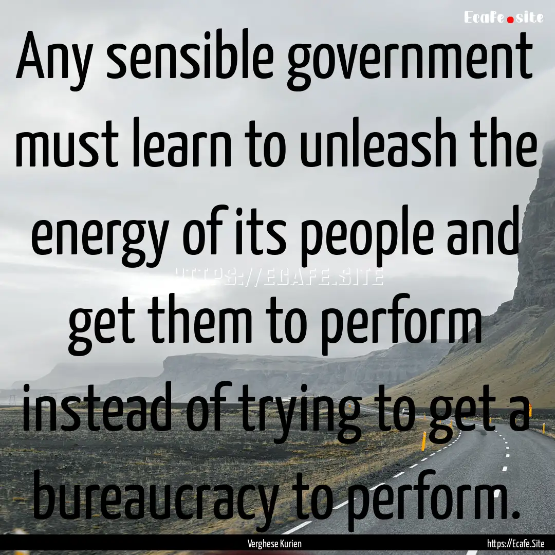 Any sensible government must learn to unleash.... : Quote by Verghese Kurien