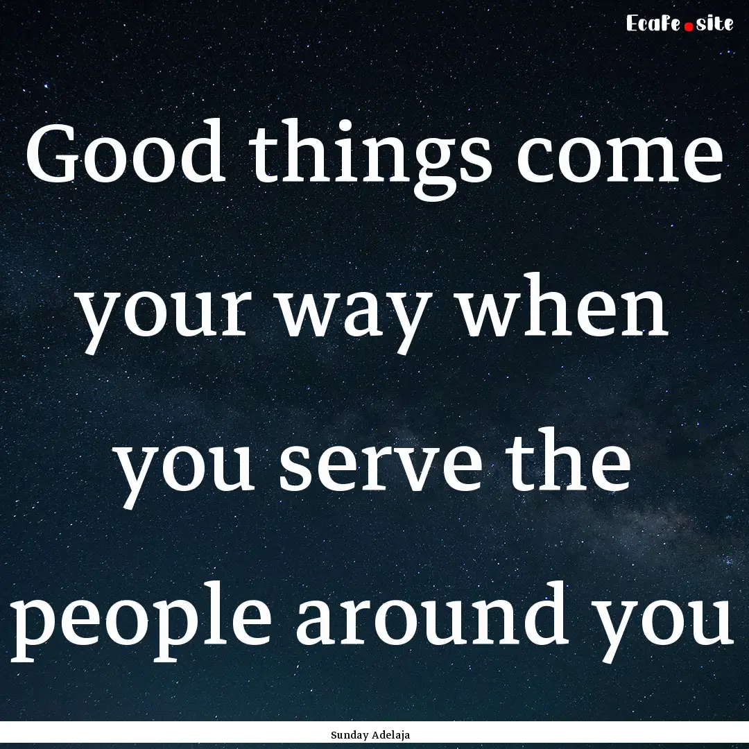 Good things come your way when you serve.... : Quote by Sunday Adelaja