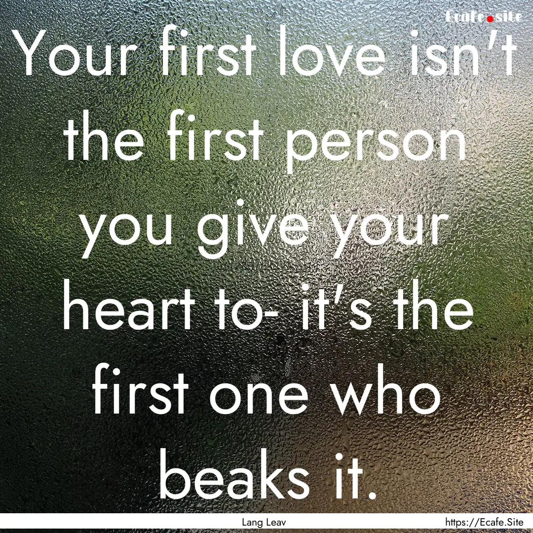 Your first love isn't the first person you.... : Quote by Lang Leav