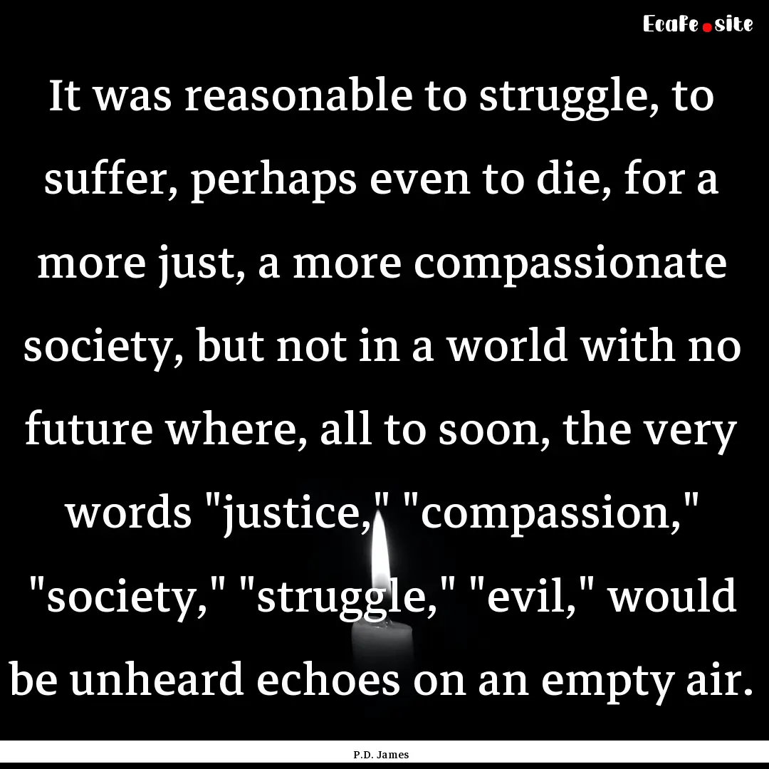 It was reasonable to struggle, to suffer,.... : Quote by P.D. James