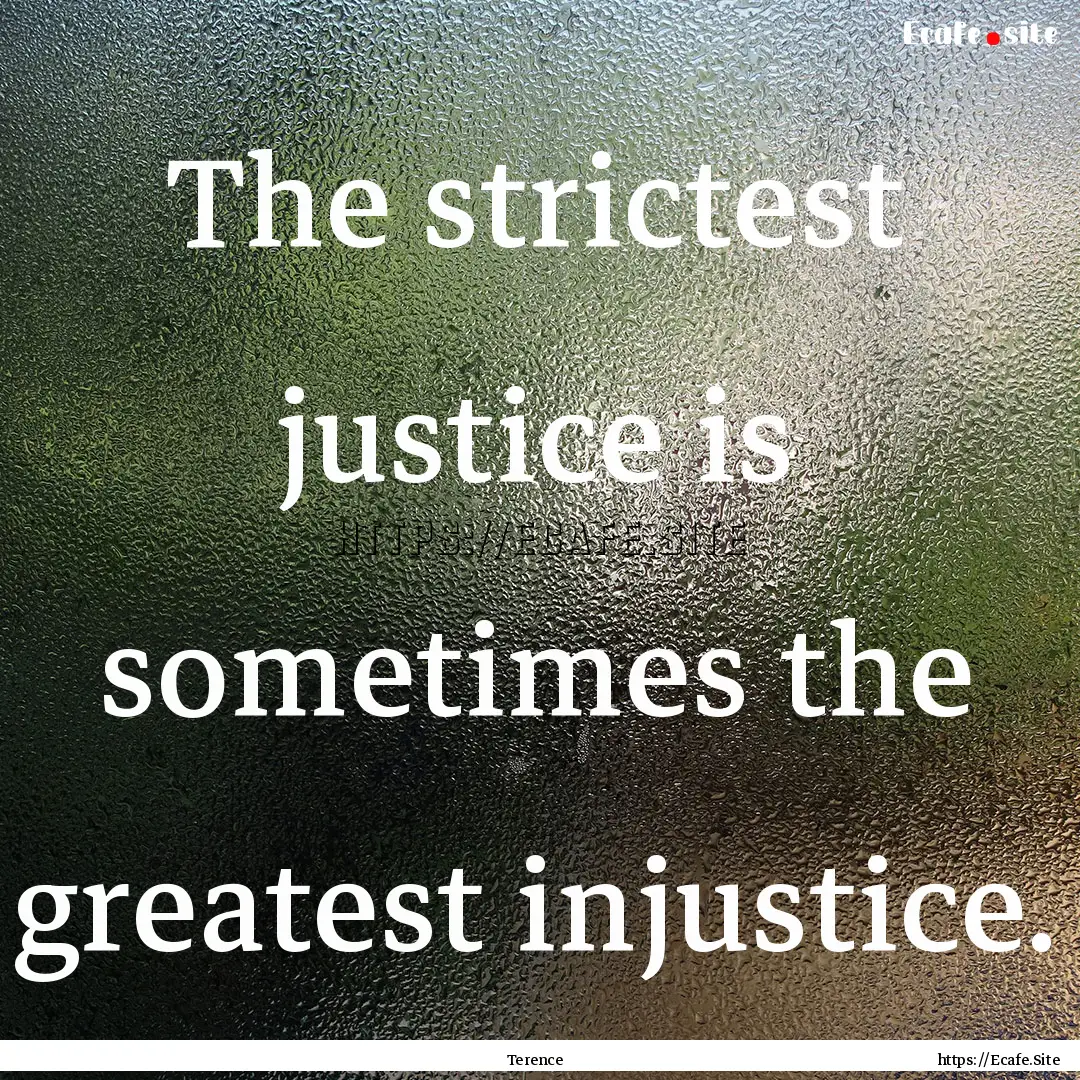 The strictest justice is sometimes the greatest.... : Quote by Terence