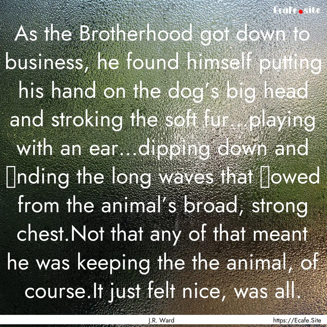 As the Brotherhood got down to business,.... : Quote by J.R. Ward