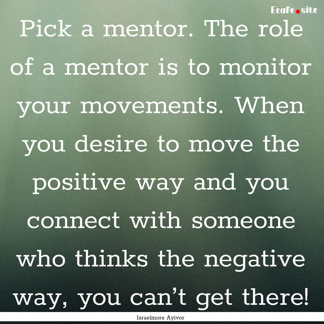 Pick a mentor. The role of a mentor is to.... : Quote by Israelmore Ayivor