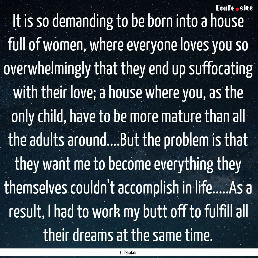 It is so demanding to be born into a house.... : Quote by Elif Shafak