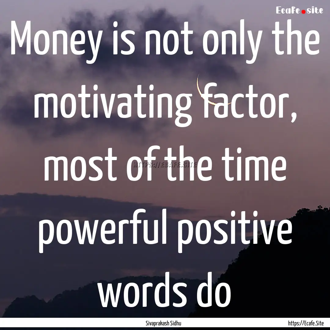 Money is not only the motivating factor,.... : Quote by Sivaprakash Sidhu