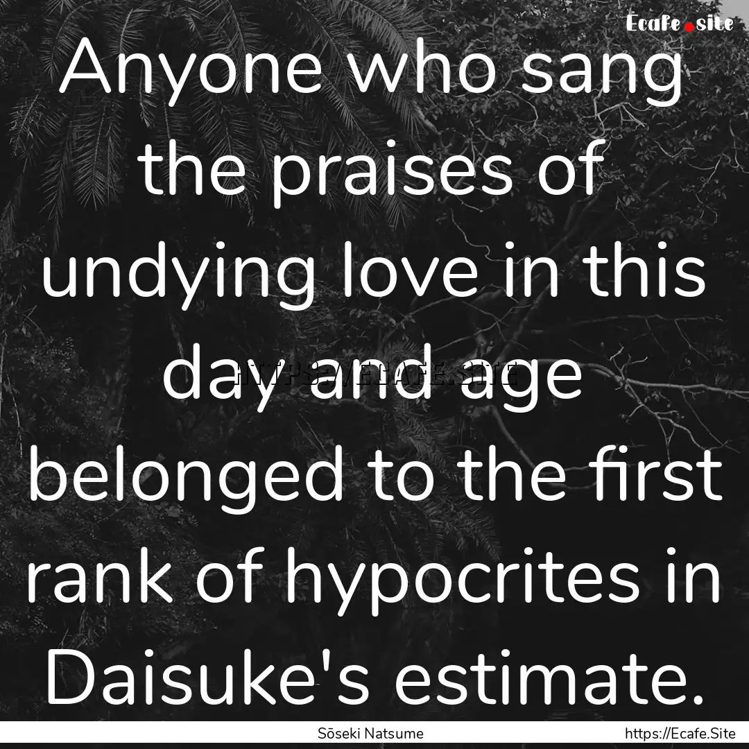 Anyone who sang the praises of undying love.... : Quote by Sōseki Natsume