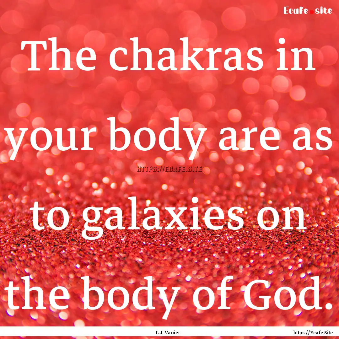 The chakras in your body are as to galaxies.... : Quote by L.J. Vanier