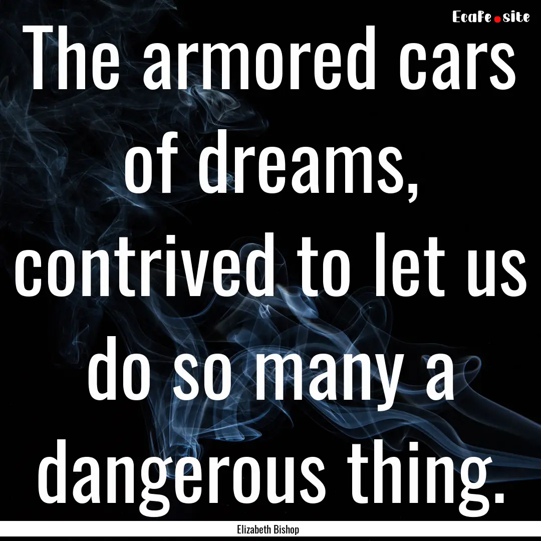 The armored cars of dreams, contrived to.... : Quote by Elizabeth Bishop