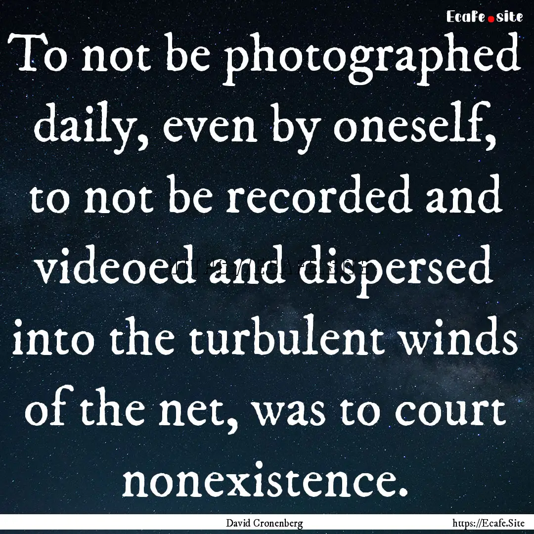 To not be photographed daily, even by oneself,.... : Quote by David Cronenberg