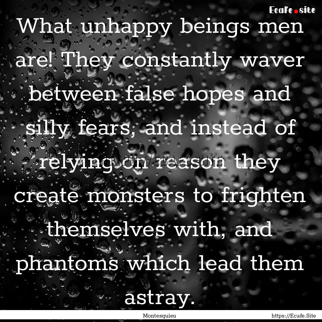 What unhappy beings men are! They constantly.... : Quote by Montesquieu