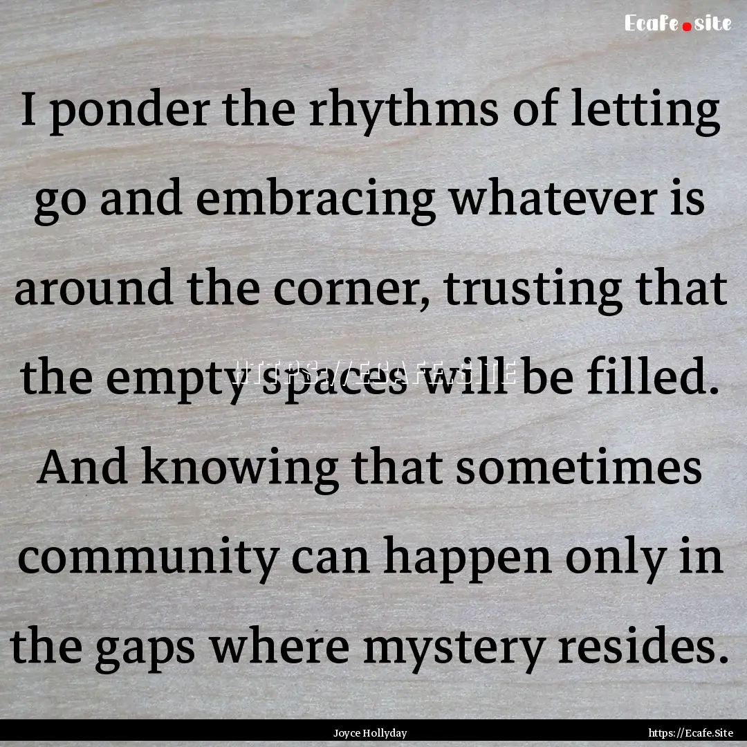 I ponder the rhythms of letting go and embracing.... : Quote by Joyce Hollyday