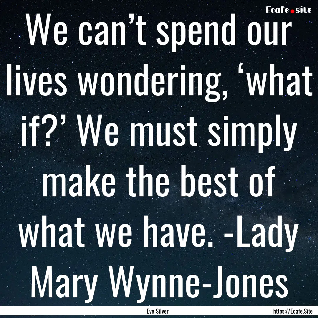 We can’t spend our lives wondering, ‘what.... : Quote by Eve Silver