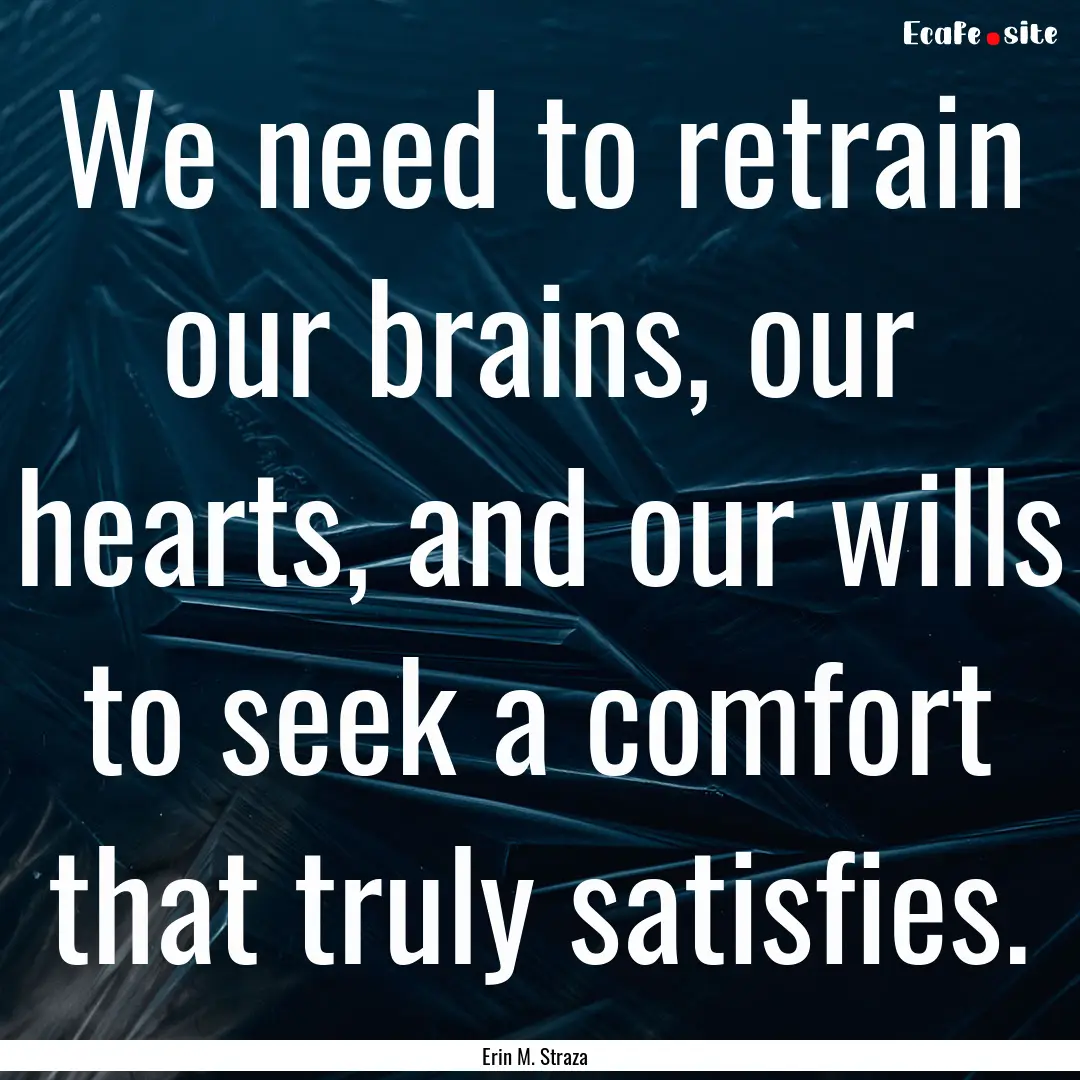 We need to retrain our brains, our hearts,.... : Quote by Erin M. Straza