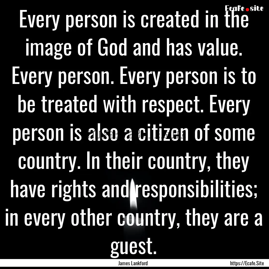 Every person is created in the image of God.... : Quote by James Lankford