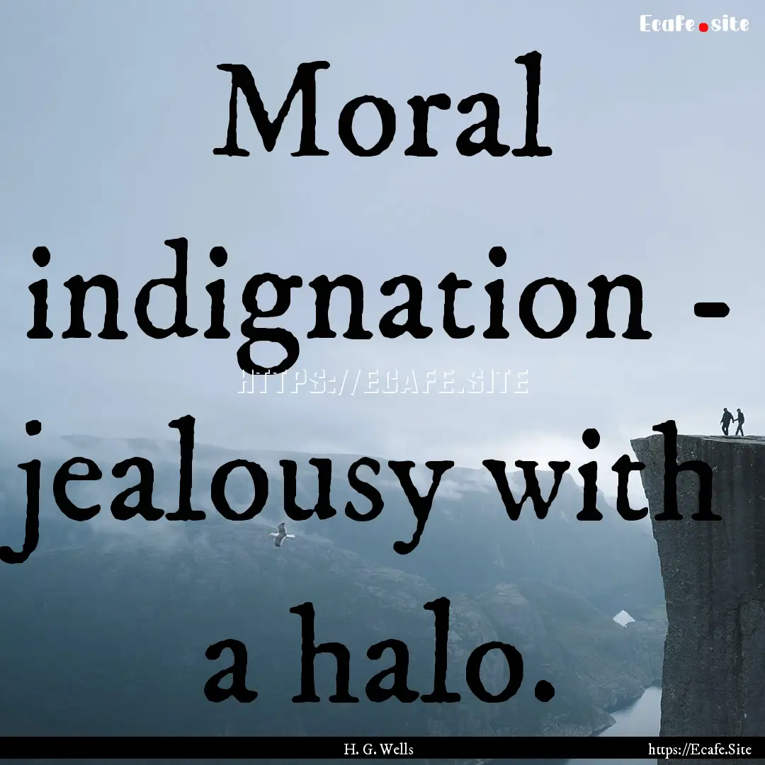 Moral indignation - jealousy with a halo..... : Quote by H. G. Wells