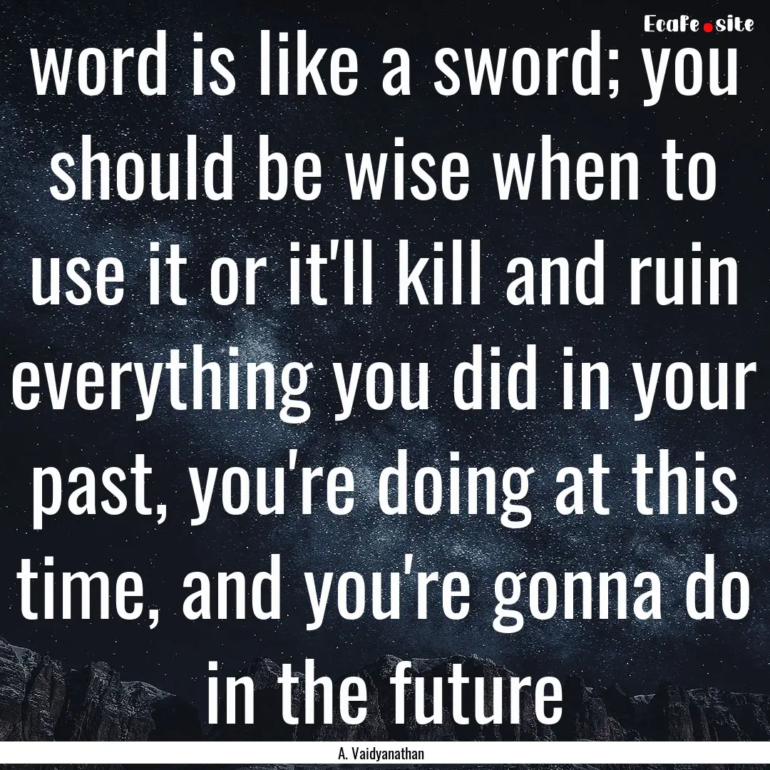 word is like a sword; you should be wise.... : Quote by A. Vaidyanathan