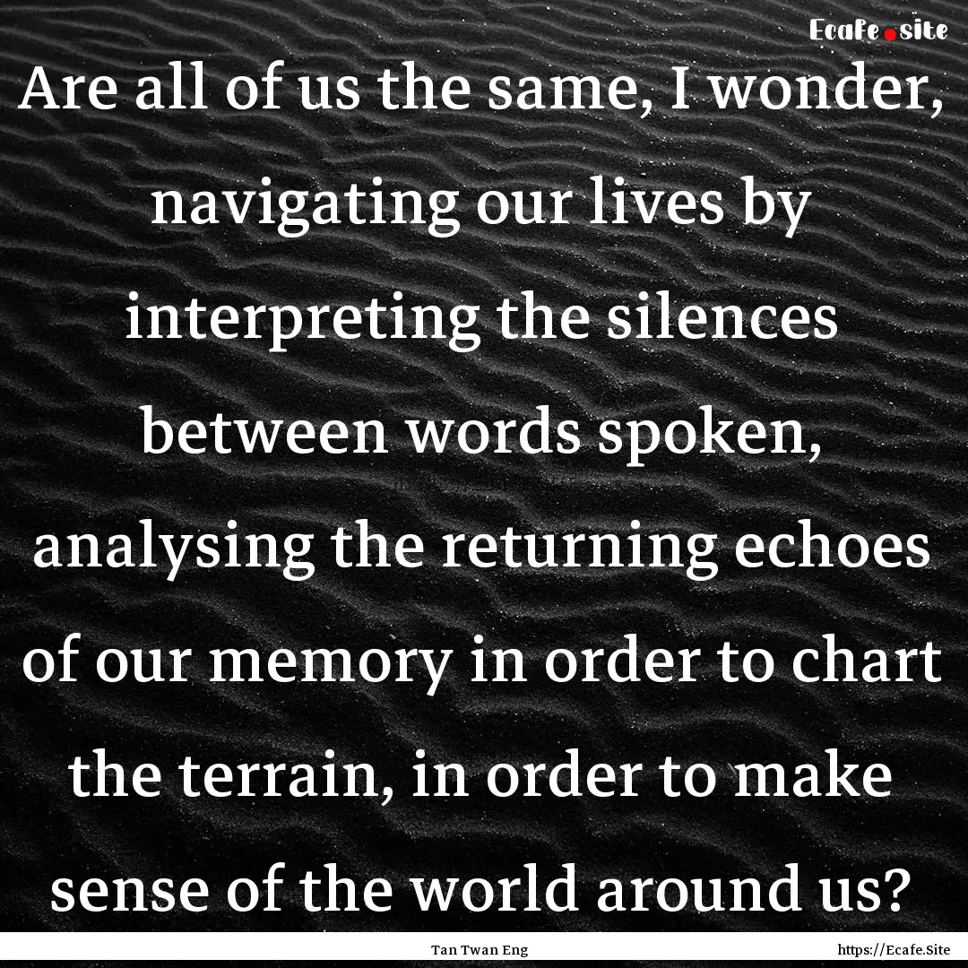 Are all of us the same, I wonder, navigating.... : Quote by Tan Twan Eng