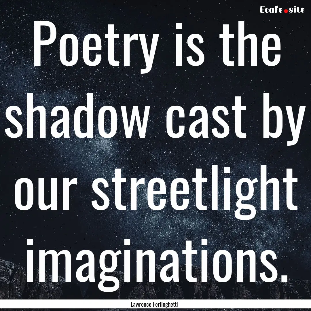 Poetry is the shadow cast by our streetlight.... : Quote by Lawrence Ferlinghetti