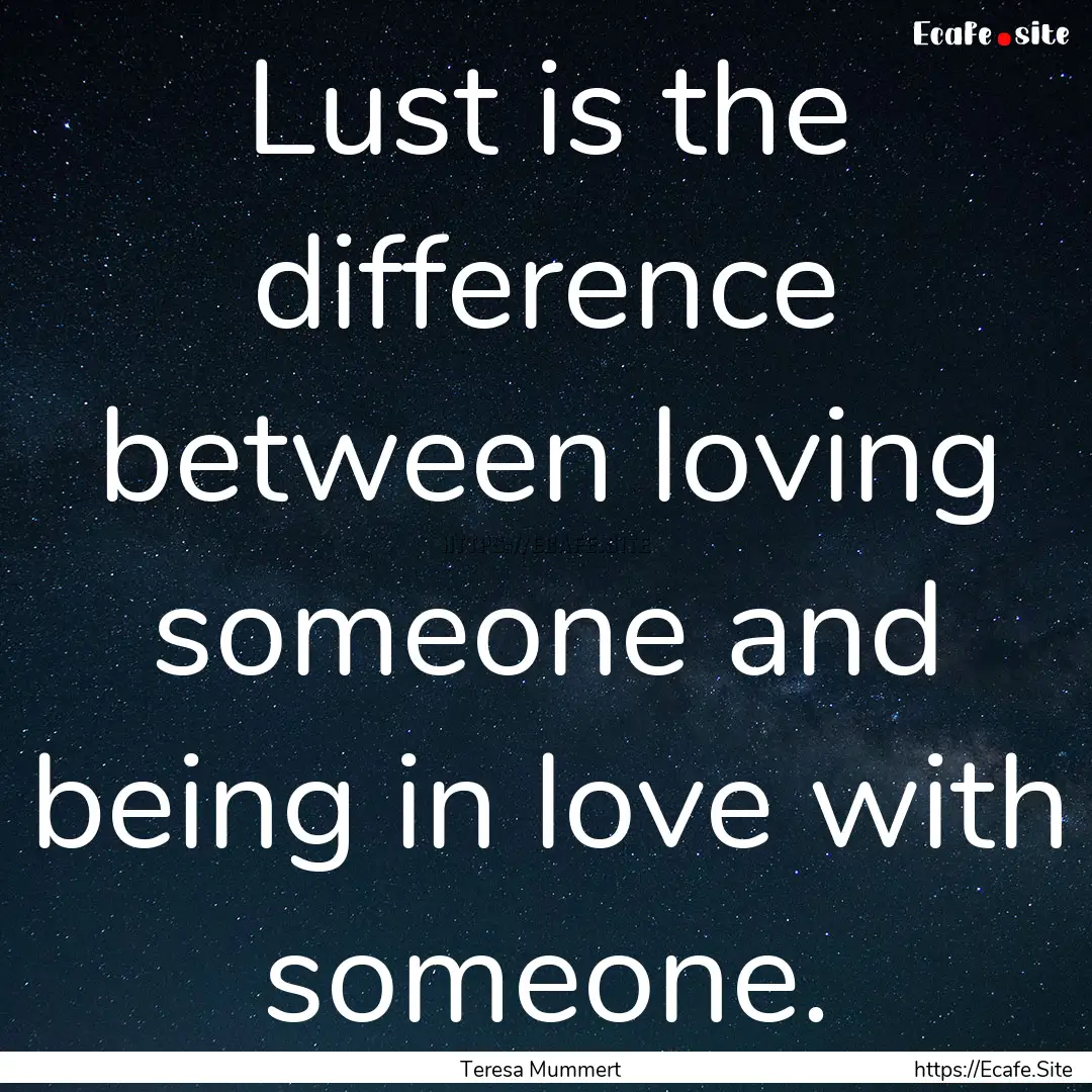 Lust is the difference between loving someone.... : Quote by Teresa Mummert