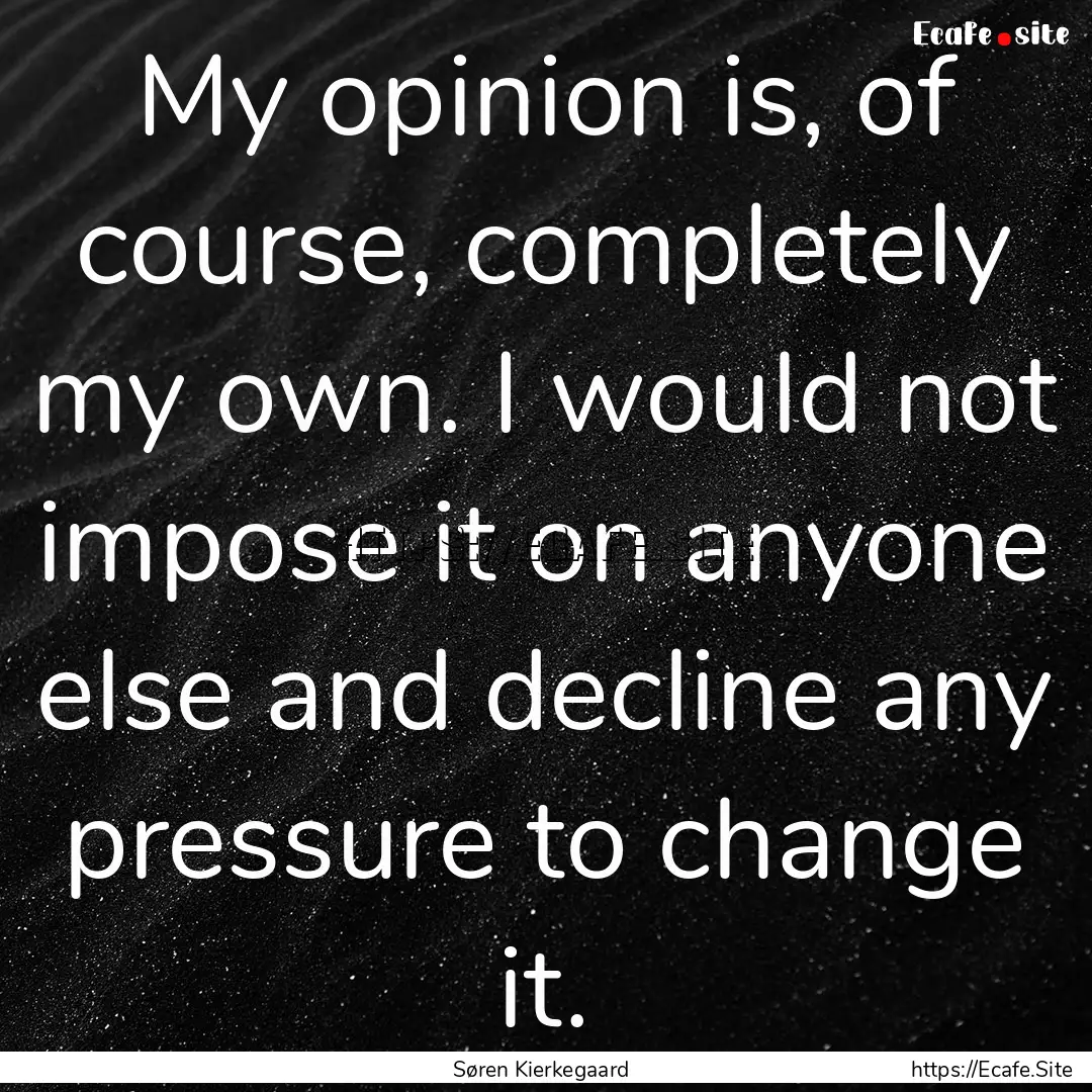 My opinion is, of course, completely my own..... : Quote by Søren Kierkegaard