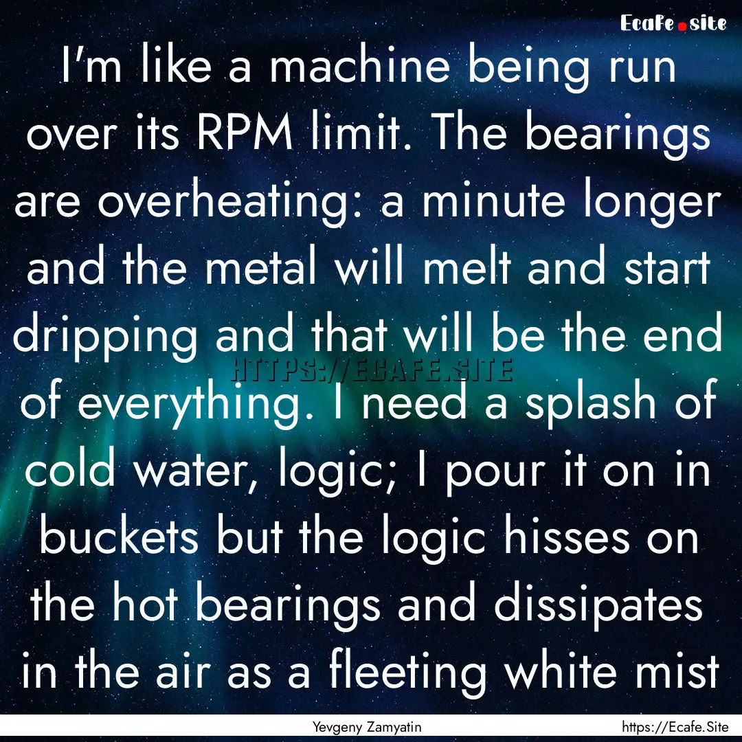 I'm like a machine being run over its RPM.... : Quote by Yevgeny Zamyatin