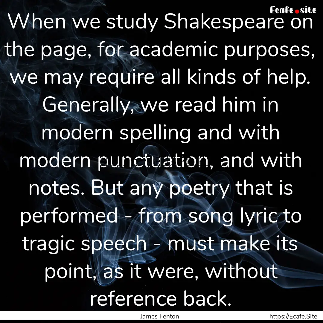 When we study Shakespeare on the page, for.... : Quote by James Fenton