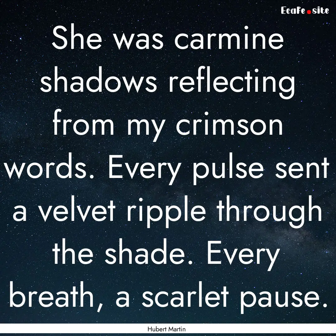 She was carmine shadows reflecting from my.... : Quote by Hubert Martin