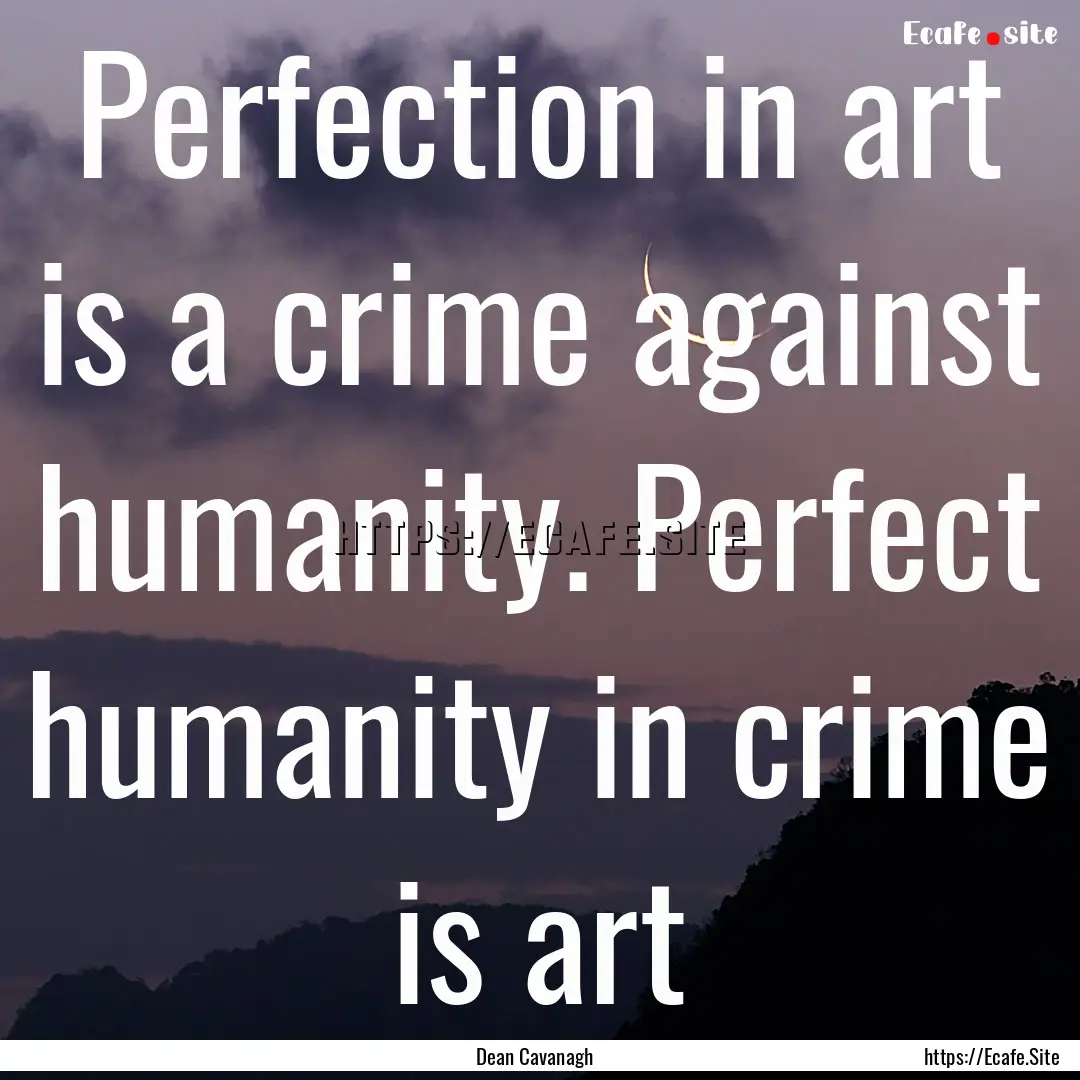 Perfection in art is a crime against humanity..... : Quote by Dean Cavanagh