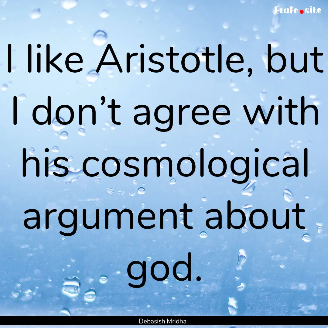 I like Aristotle, but I don’t agree with.... : Quote by Debasish Mridha