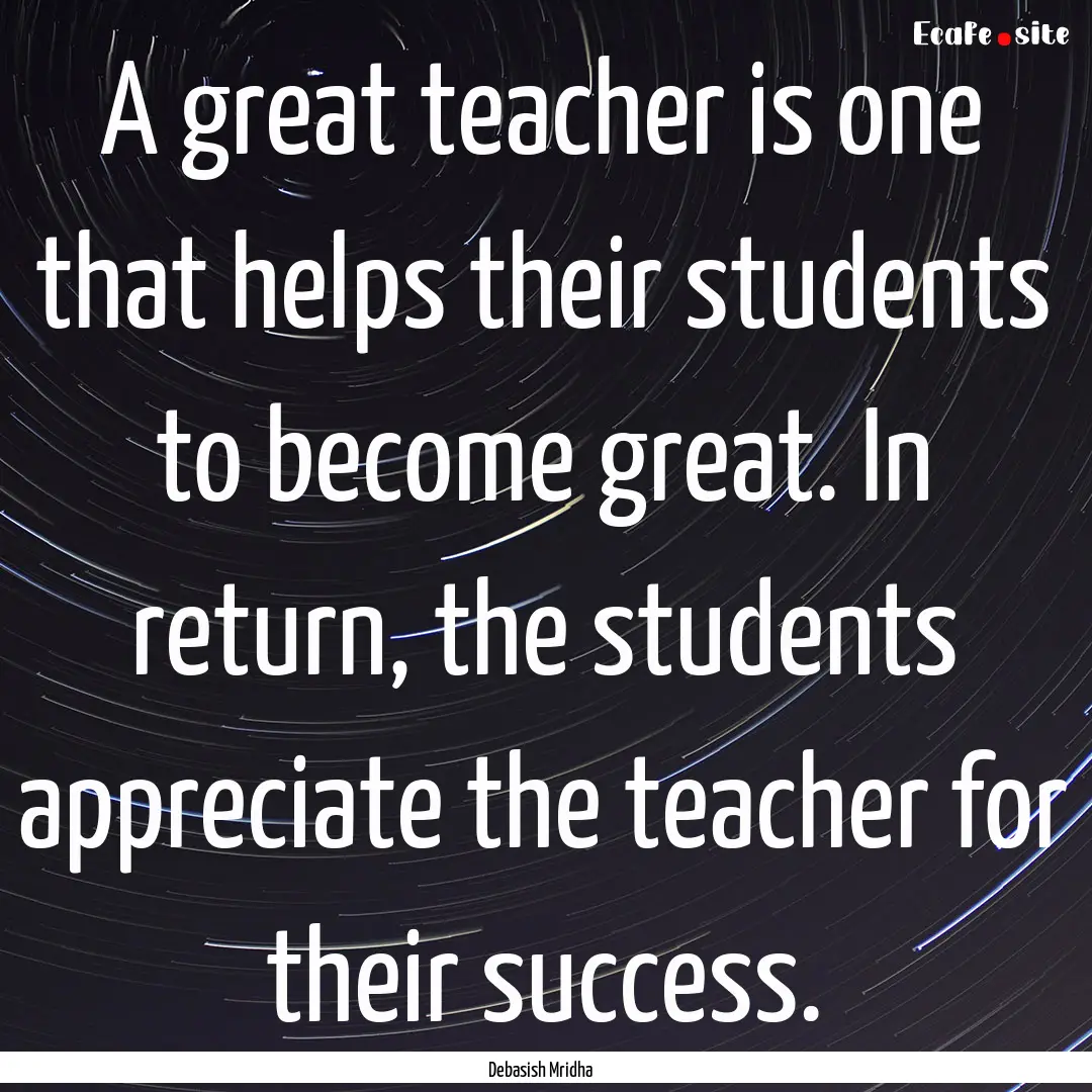 A great teacher is one that helps their students.... : Quote by Debasish Mridha