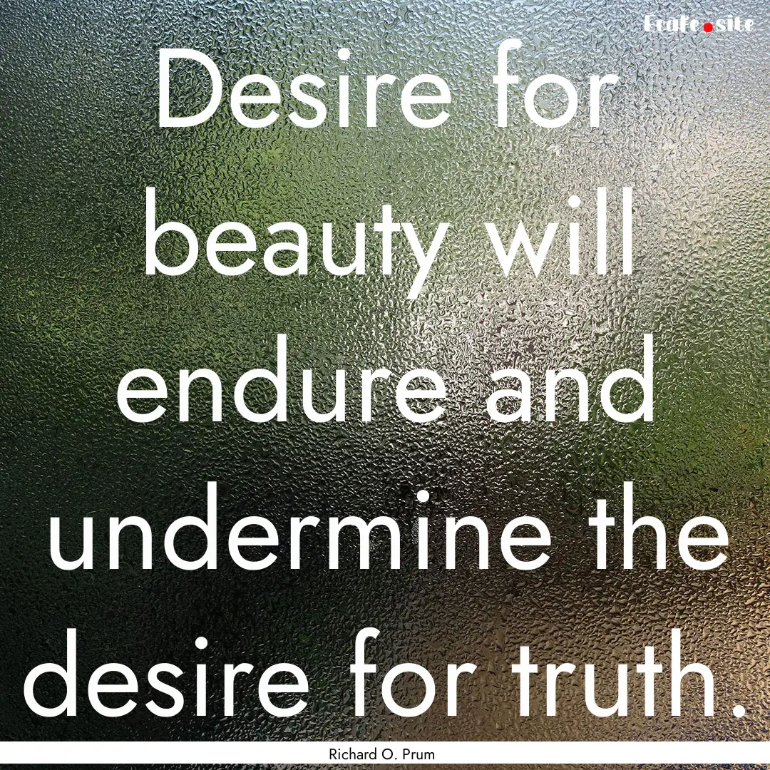 Desire for beauty will endure and undermine.... : Quote by Richard O. Prum