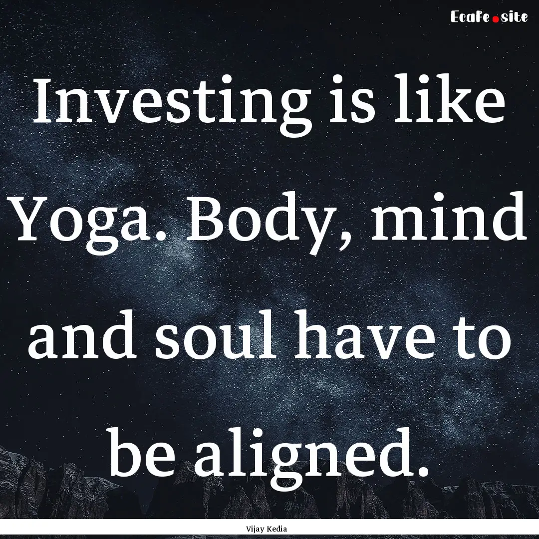 Investing is like Yoga. Body, mind and soul.... : Quote by Vijay Kedia