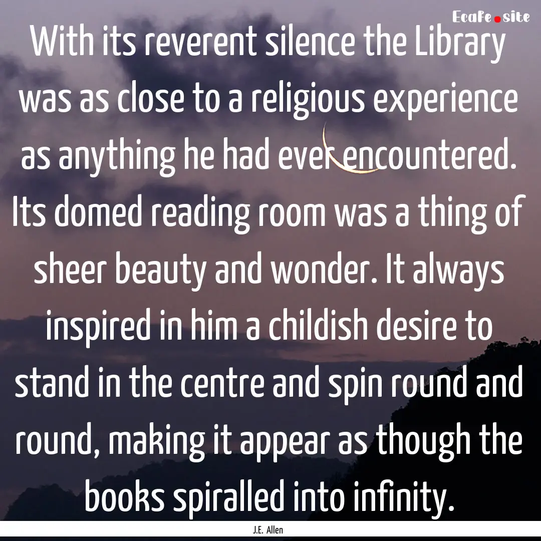 With its reverent silence the Library was.... : Quote by J.E. Allen