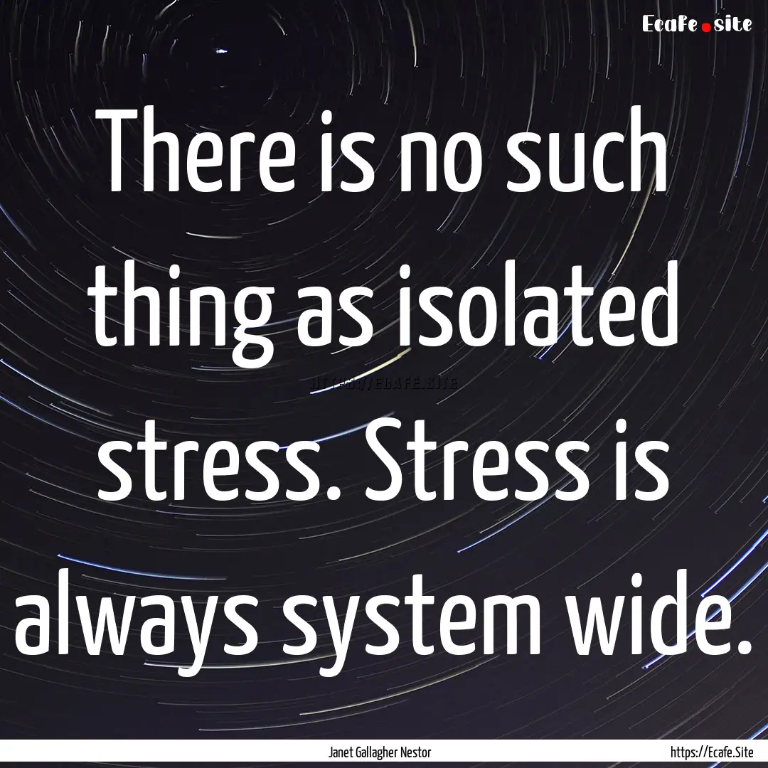 There is no such thing as isolated stress..... : Quote by Janet Gallagher Nestor