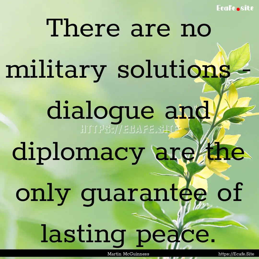 There are no military solutions - dialogue.... : Quote by Martin McGuinness