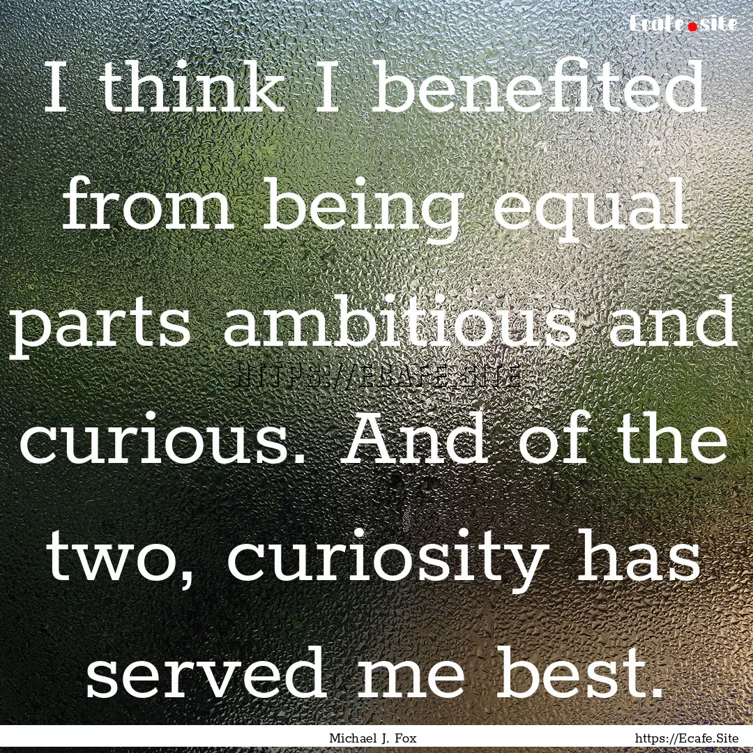 I think I benefited from being equal parts.... : Quote by Michael J. Fox