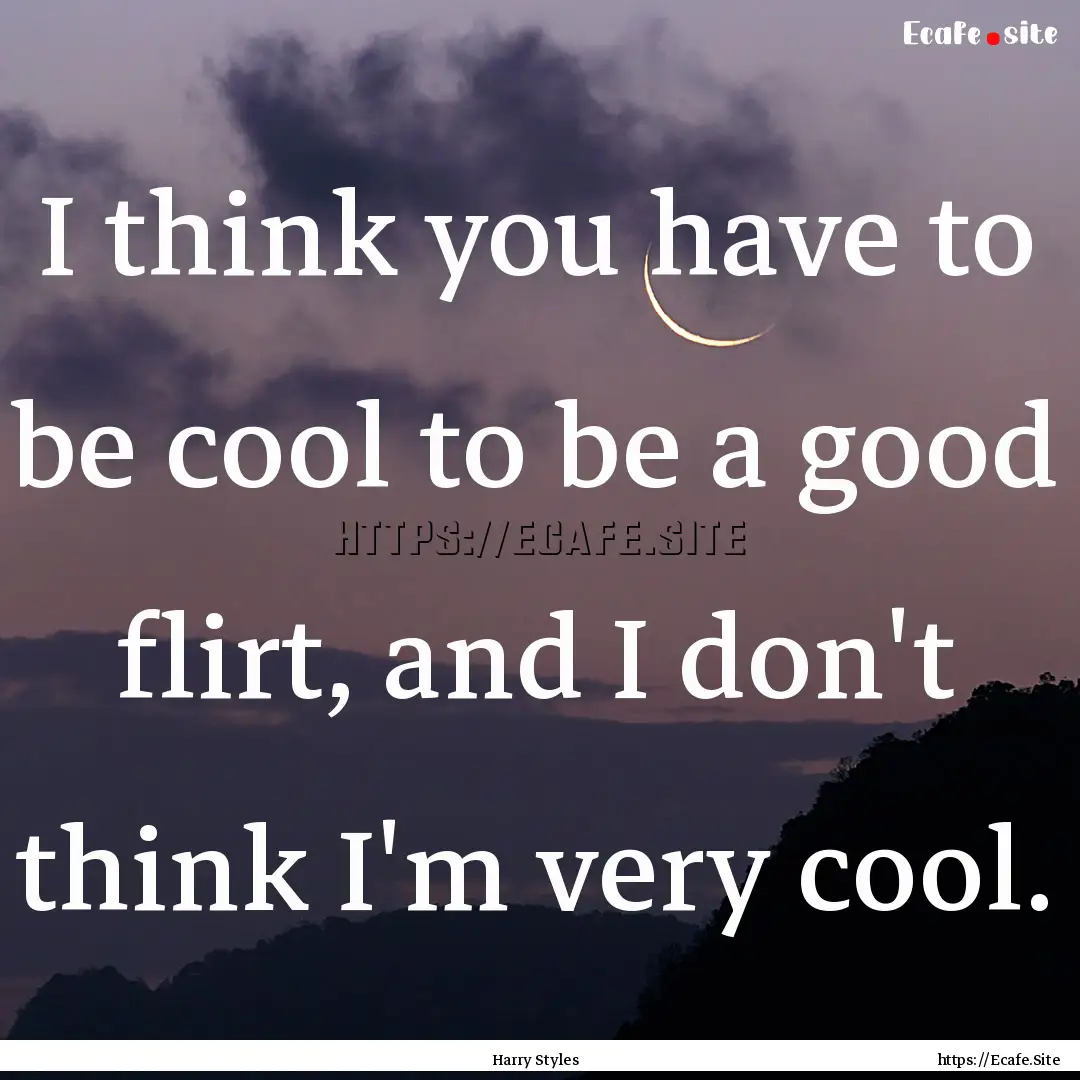 I think you have to be cool to be a good.... : Quote by Harry Styles